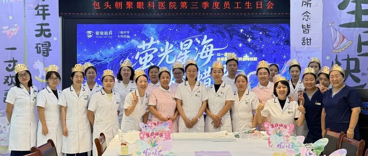 星光暖聚・生日 &ldquo;腊&rdquo; 语｜包头朝聚眼科医院第三季度员工生日会温情落幕